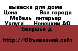 вывеска для дома › Цена ­ 3 500 - Все города Мебель, интерьер » Услуги   . Ненецкий АО,Белушье д.